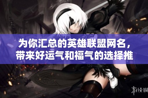为你汇总的英雄联盟网名，带来好运气和福气的选择推荐