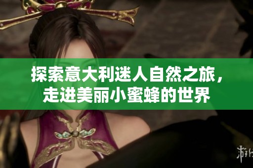 探索意大利迷人自然之旅，走进美丽小蜜蜂的世界