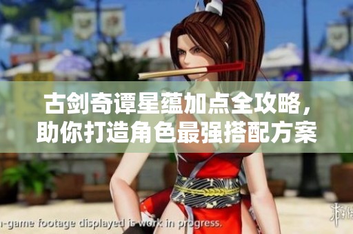 古剑奇谭星蕴加点全攻略，助你打造角色最强搭配方案