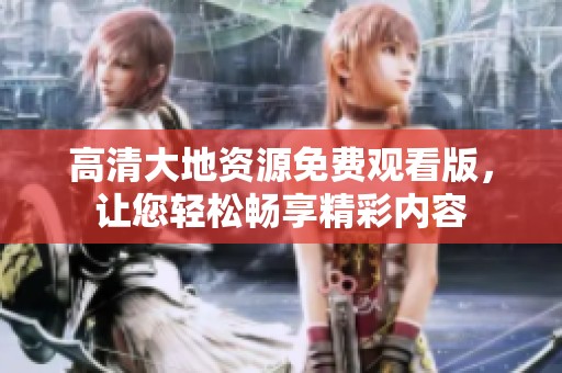 高清大地资源免费观看版，让您轻松畅享精彩内容