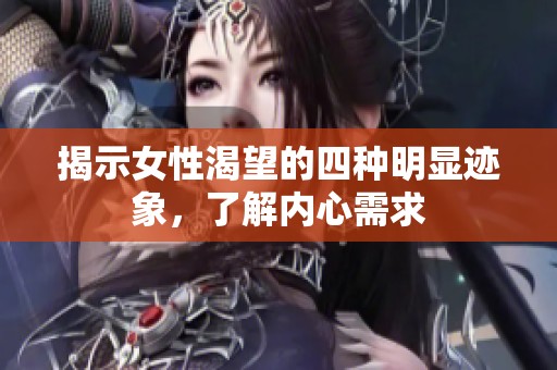 揭示女性渴望的四种明显迹象，了解内心需求