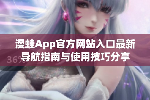漫蛙App官方网站入口最新导航指南与使用技巧分享