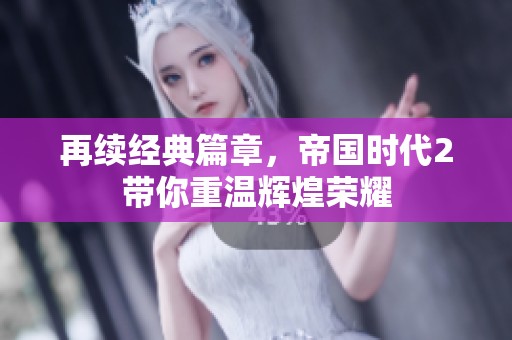 再续经典篇章，帝国时代2带你重温辉煌荣耀