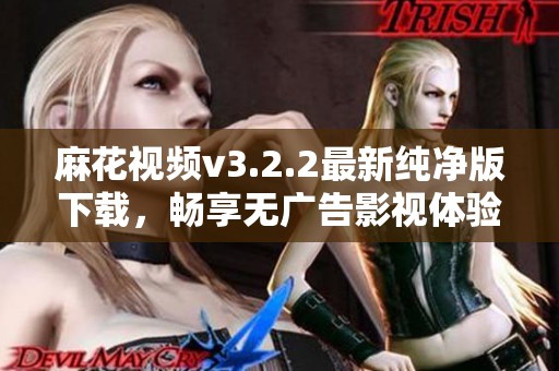 麻花视频v3.2.2最新纯净版下载，畅享无广告影视体验