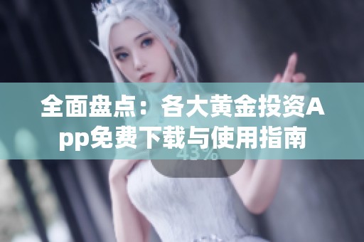 全面盘点：各大黄金投资App免费下载与使用指南