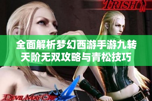 全面解析梦幻西游手游九转天阶无双攻略与青松技巧