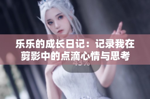 乐乐的成长日记：记录我在剪影中的点滴心情与思考