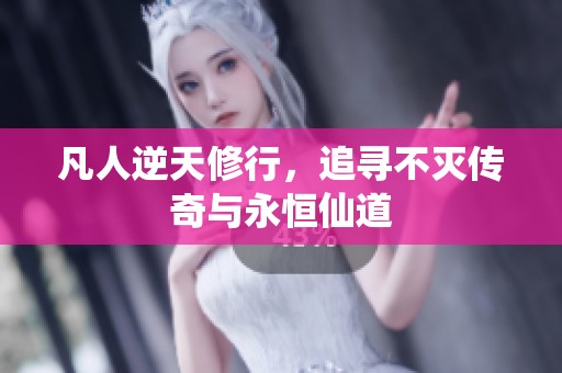 凡人逆天修行，追寻不灭传奇与永恒仙道