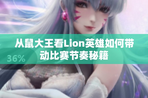 从鼠大王看Lion英雄如何带动比赛节奏秘籍
