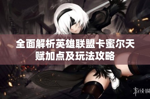 全面解析英雄联盟卡蜜尔天赋加点及玩法攻略