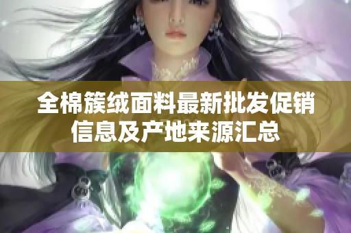 全棉簇绒面料最新批发促销信息及产地来源汇总