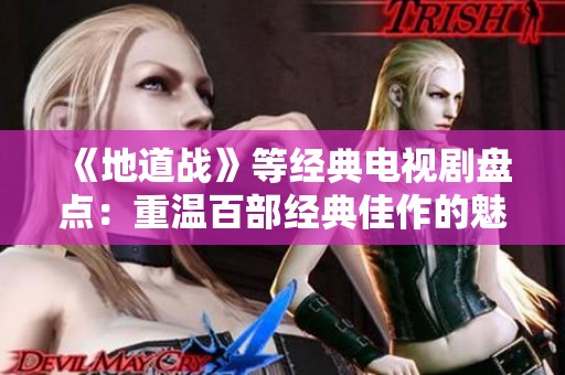 《地道战》等经典电视剧盘点：重温百部经典佳作的魅力与影响