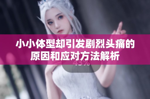 小小体型却引发剧烈头痛的原因和应对方法解析