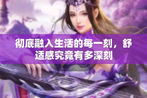 彻底融入生活的每一刻，舒适感究竟有多深刻