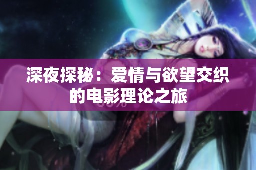 深夜探秘：爱情与欲望交织的电影理论之旅