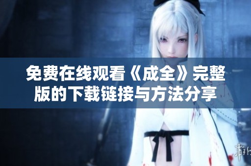 免费在线观看《成全》完整版的下载链接与方法分享