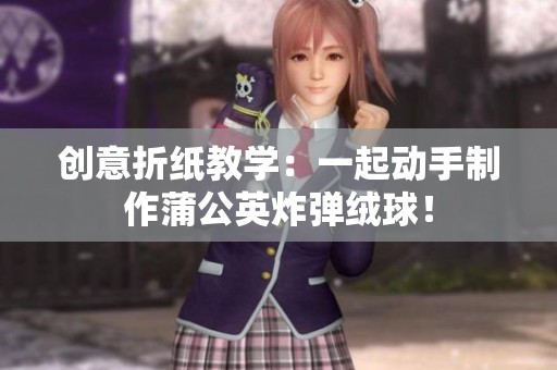 创意折纸教学：一起动手制作蒲公英炸弹绒球！
