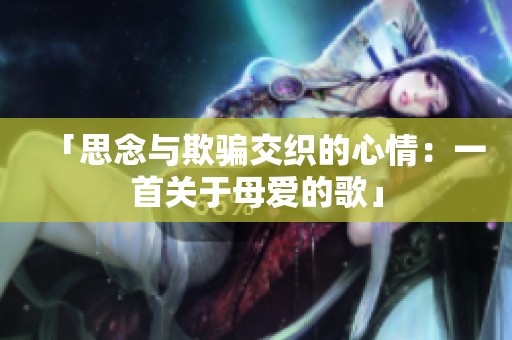 「思念与欺骗交织的心情：一首关于母爱的歌」