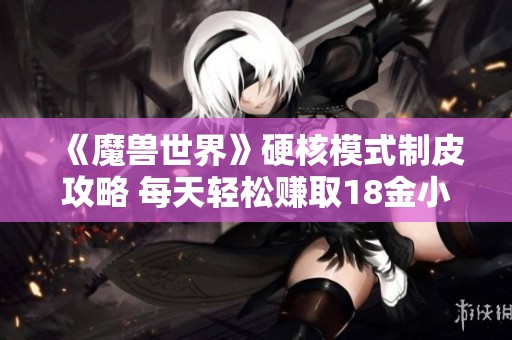 《魔兽世界》硬核模式制皮攻略 每天轻松赚取18金小技巧分享