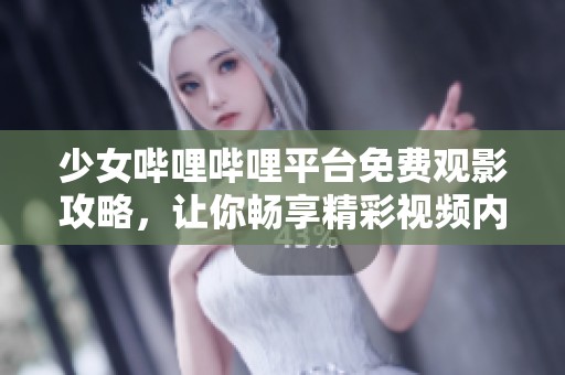 少女哔哩哔哩平台免费观影攻略，让你畅享精彩视频内容