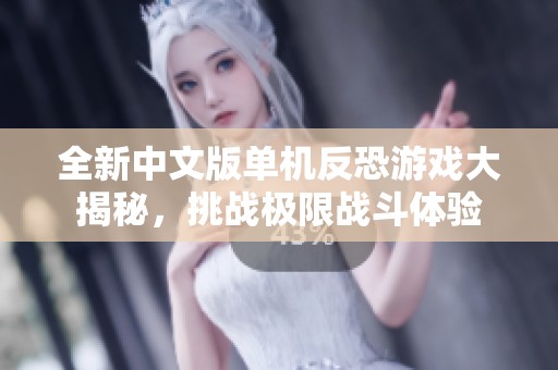 全新中文版单机反恐游戏大揭秘，挑战极限战斗体验