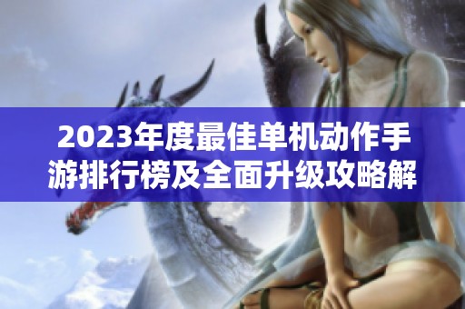 2023年度最佳单机动作手游排行榜及全面升级攻略解析