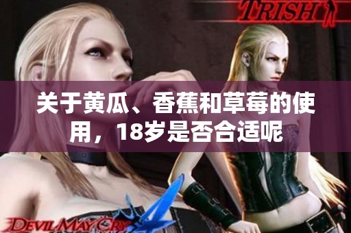 关于黄瓜、香蕉和草莓的使用，18岁是否合适呢