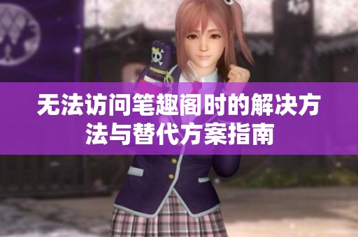 无法访问笔趣阁时的解决方法与替代方案指南