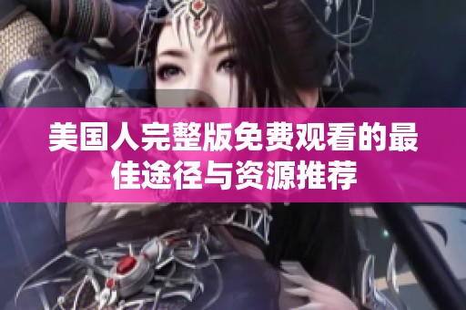 美国人完整版免费观看的最佳途径与资源推荐