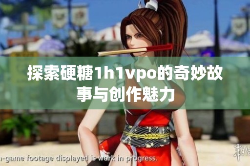 探索硬糖1h1vpo的奇妙故事与创作魅力