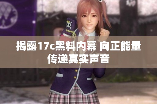 揭露17c黑料内幕 向正能量传递真实声音
