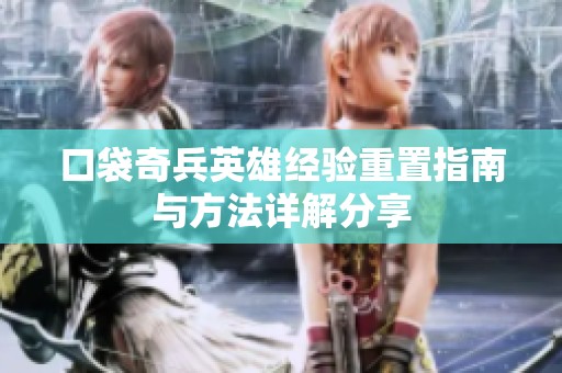 口袋奇兵英雄经验重置指南与方法详解分享