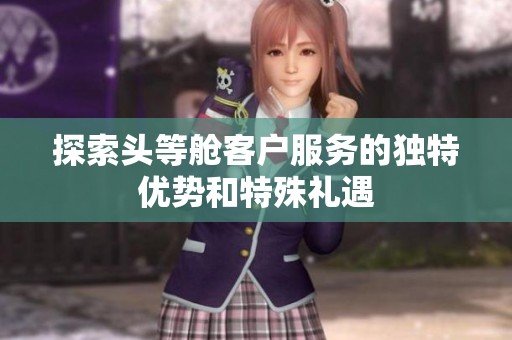 探索头等舱客户服务的独特优势和特殊礼遇
