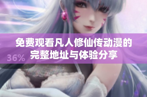免费观看凡人修仙传动漫的完整地址与体验分享