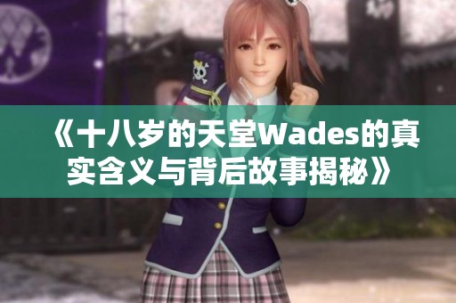 《十八岁的天堂Wades的真实含义与背后故事揭秘》