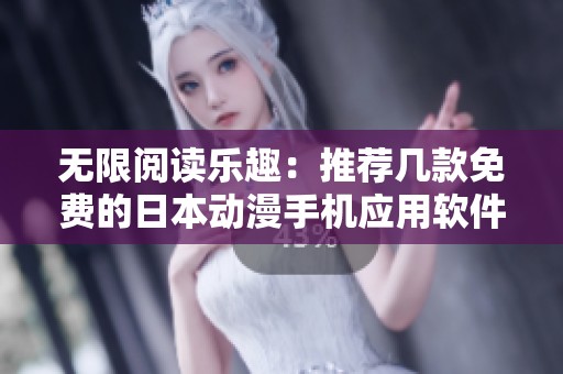 无限阅读乐趣：推荐几款免费的日本动漫手机应用软件