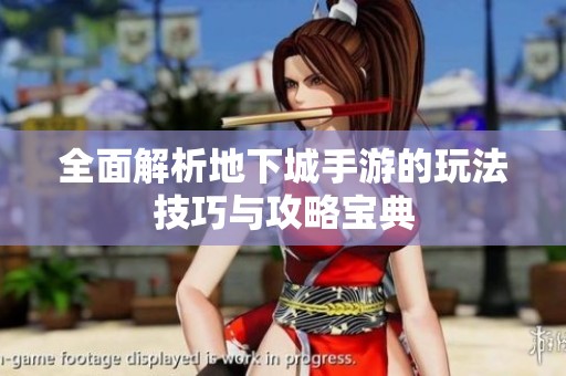 全面解析地下城手游的玩法技巧与攻略宝典