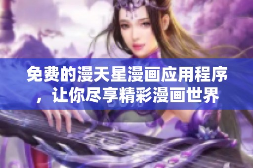 免费的漫天星漫画应用程序，让你尽享精彩漫画世界