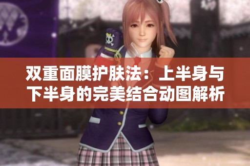 双重面膜护肤法：上半身与下半身的完美结合动图解析