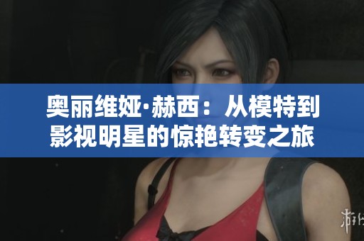 奥丽维娅·赫西：从模特到影视明星的惊艳转变之旅