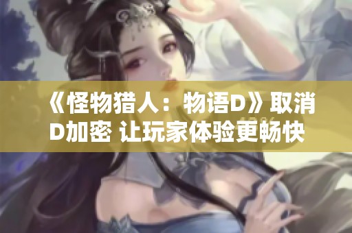 《怪物猎人：物语D》取消D加密 让玩家体验更畅快