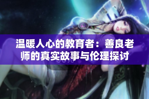 温暖人心的教育者：善良老师的真实故事与伦理探讨