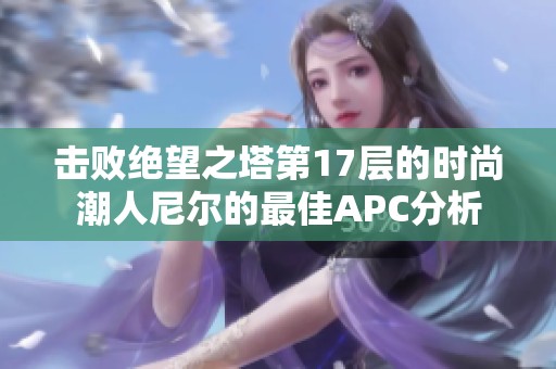 击败绝望之塔第17层的时尚潮人尼尔的最佳APC分析