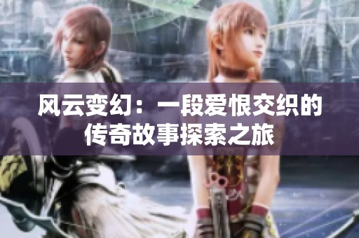 风云变幻：一段爱恨交织的传奇故事探索之旅