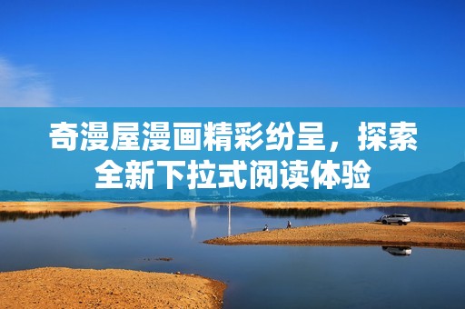 奇漫屋漫画精彩纷呈，探索全新下拉式阅读体验