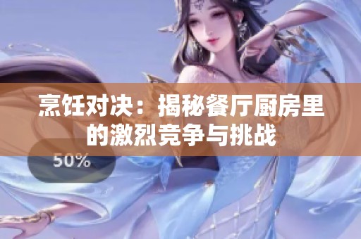 烹饪对决：揭秘餐厅厨房里的激烈竞争与挑战