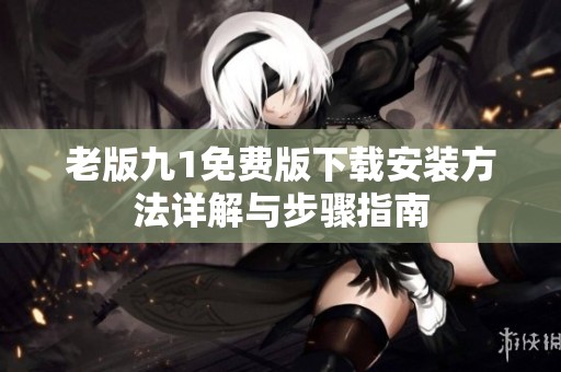 老版九1免费版下载安装方法详解与步骤指南