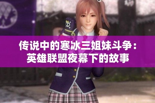 传说中的寒冰三姐妹斗争：英雄联盟夜幕下的故事