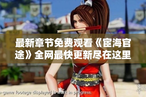 最新章节免费观看《宦海官途》全网最快更新尽在这里