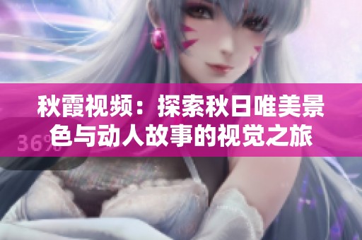 秋霞视频：探索秋日唯美景色与动人故事的视觉之旅